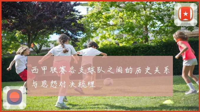 西甲联赛各支球队之间的历史关系与恩怨对决梳理