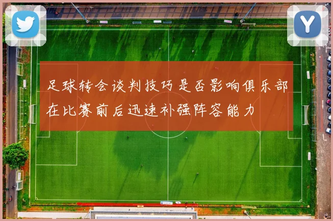 足球转会谈判技巧是否影响俱乐部在比赛前后迅速补强阵容能力