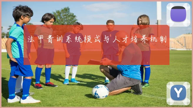 法甲青训系统模式与人才培养机制
