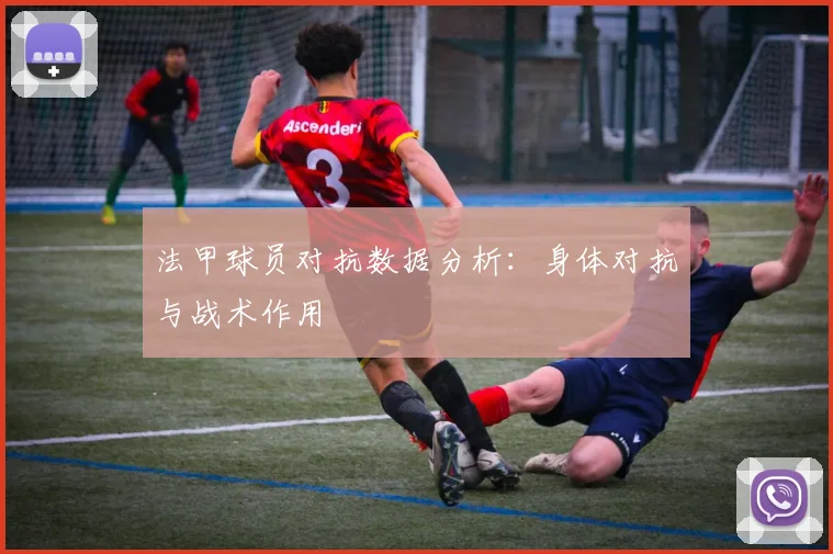 法甲球员对抗数据分析：身体对抗与战术作用