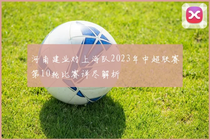 河南建业对上海队2023年中超联赛第10轮比赛详尽解析