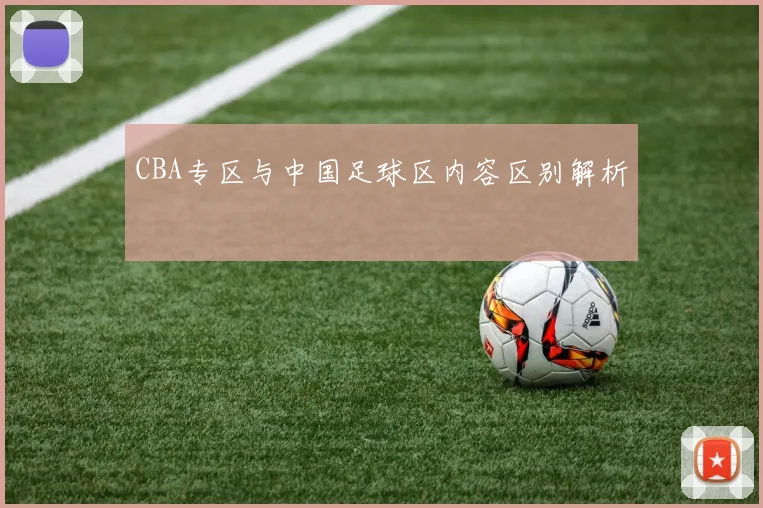 CBA专区与中国足球区内容区别解析