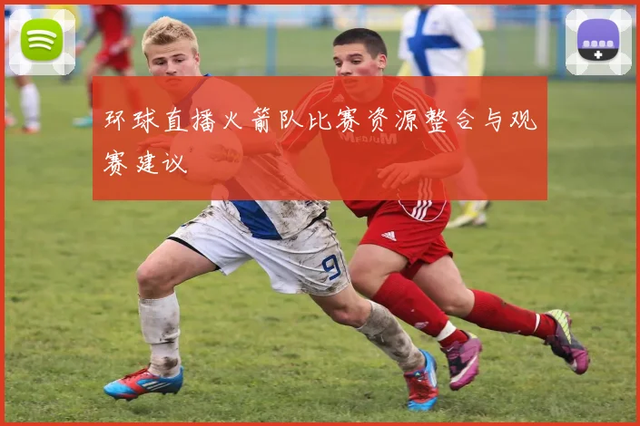 环球直播火箭队比赛资源整合与观赛建议